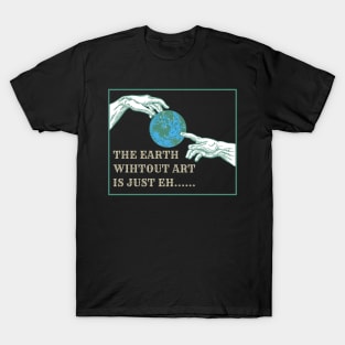 The Earth without art is just eh.... T-Shirt